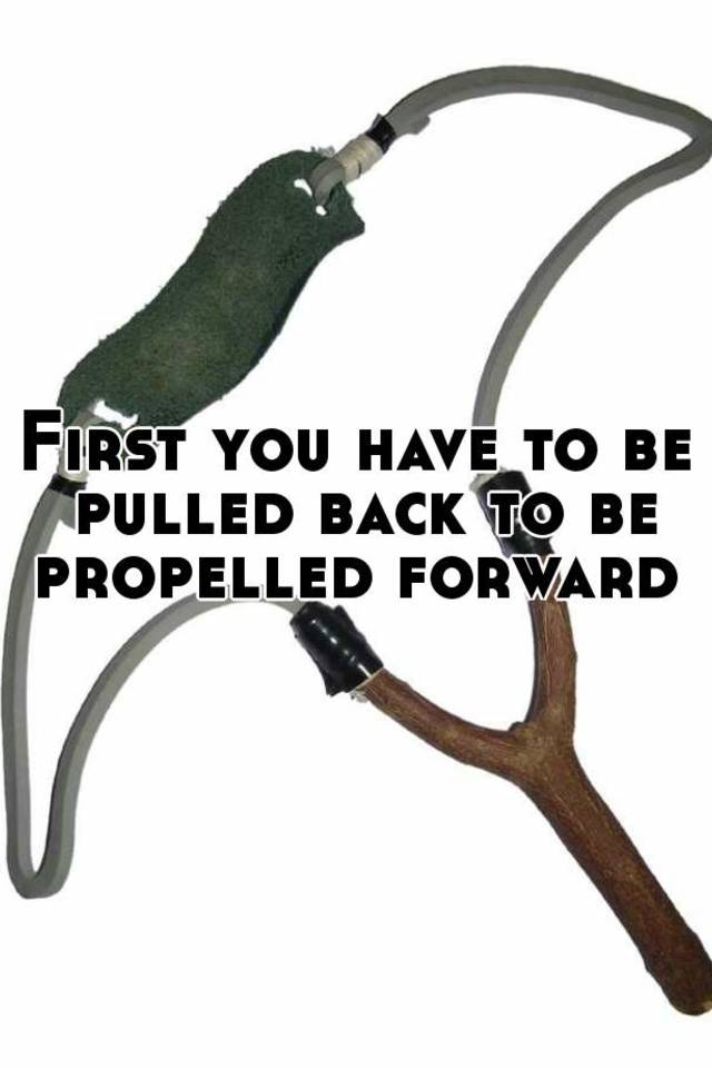 first-you-have-to-be-pulled-back-to-be-propelled-forward