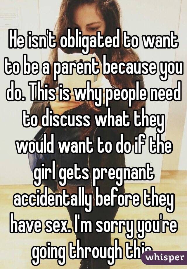 He isn't obligated to want to be a parent because you do. This is why people need to discuss what they would want to do if the girl gets pregnant accidentally before they have sex. I'm sorry you're going through this.