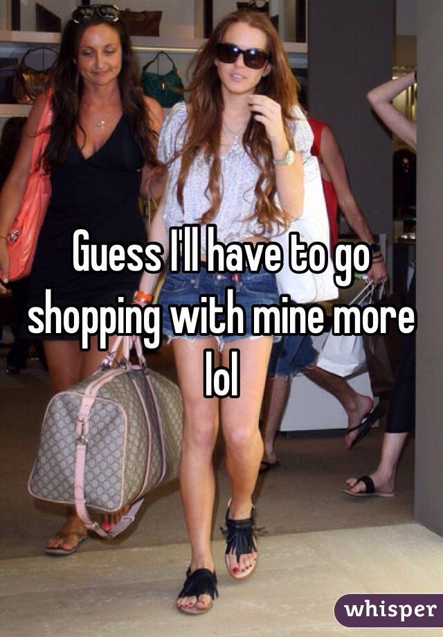 Guess I'll have to go shopping with mine more lol