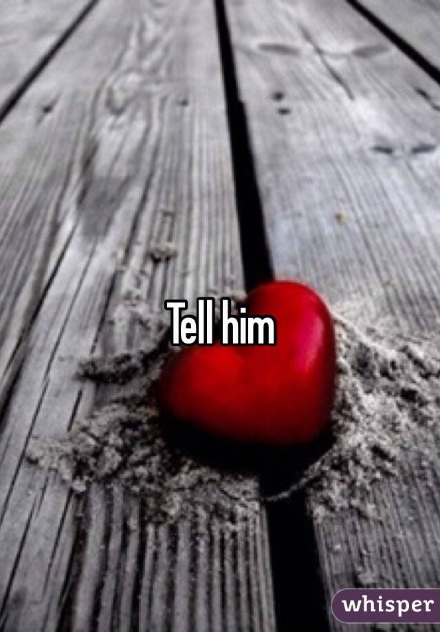 Tell him