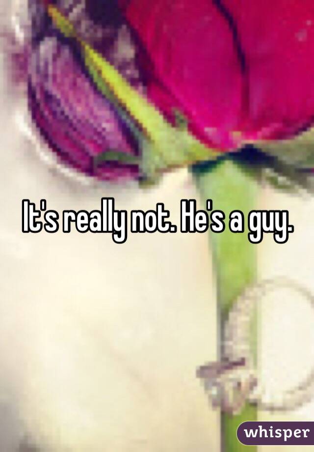 It's really not. He's a guy. 