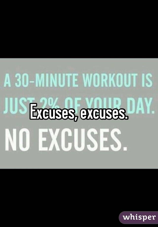 Excuses, excuses. 