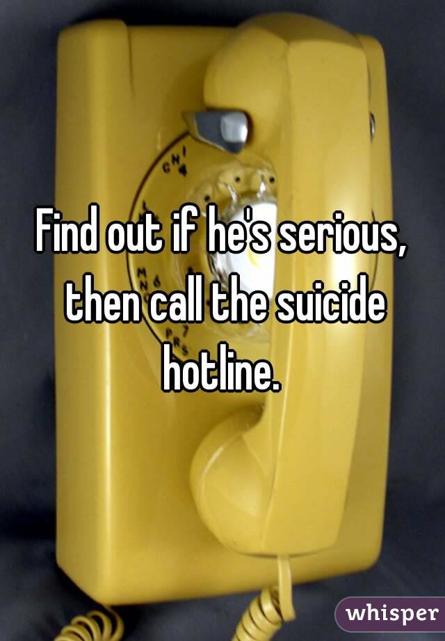Find out if he's serious, then call the suicide hotline. 