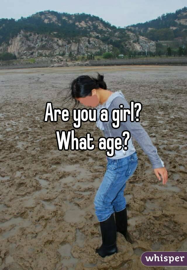 Are you a girl?
What age?