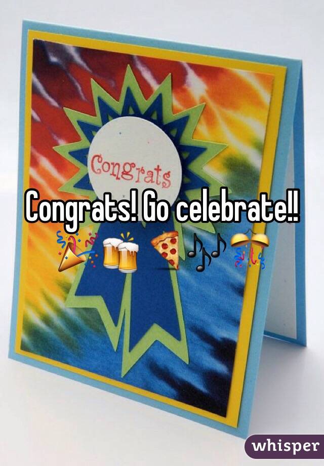 Congrats! Go celebrate!! 🎉🍻🍕🎶🎊