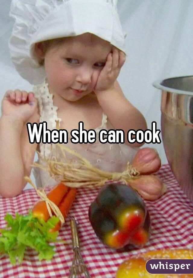 When she can cook 