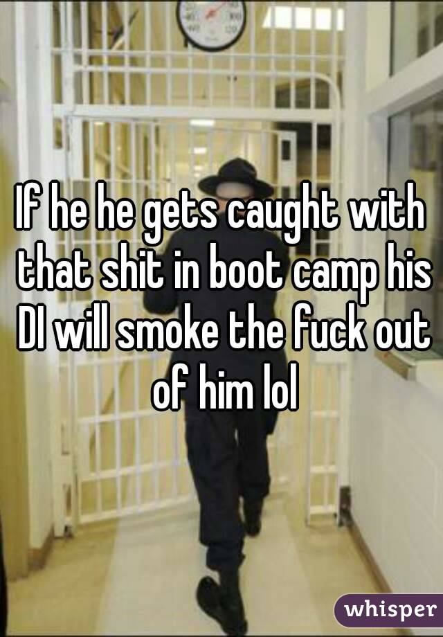 If he he gets caught with that shit in boot camp his DI will smoke the fuck out of him lol