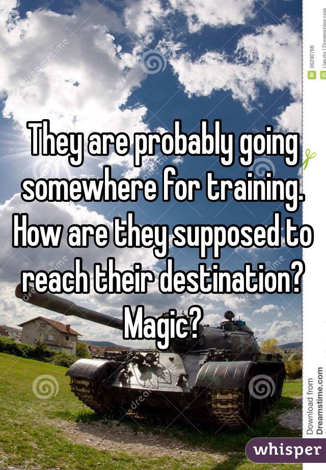 They are probably going somewhere for training. How are they supposed to reach their destination? Magic?