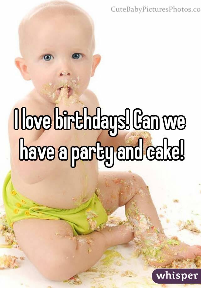 I love birthdays! Can we have a party and cake!