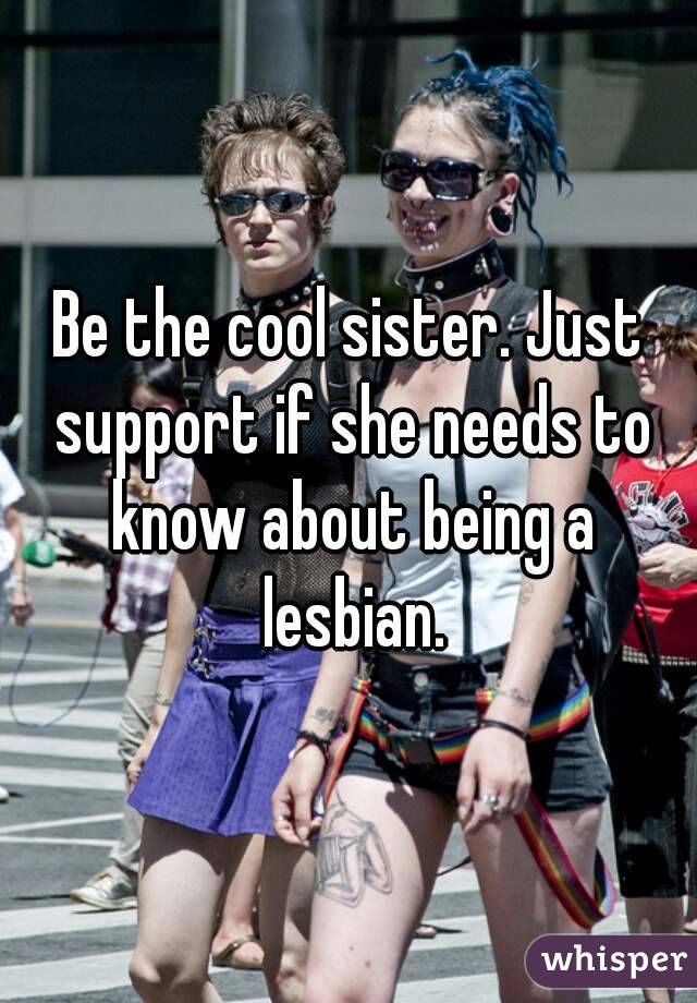 Be the cool sister. Just support if she needs to know about being a lesbian.