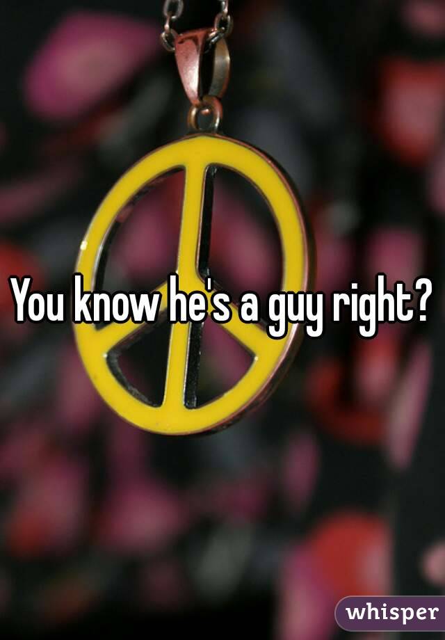 You know he's a guy right?