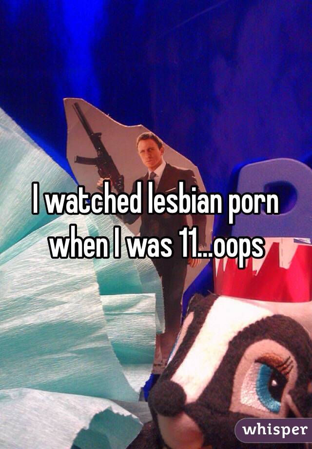 I watched lesbian porn when I was 11...oops