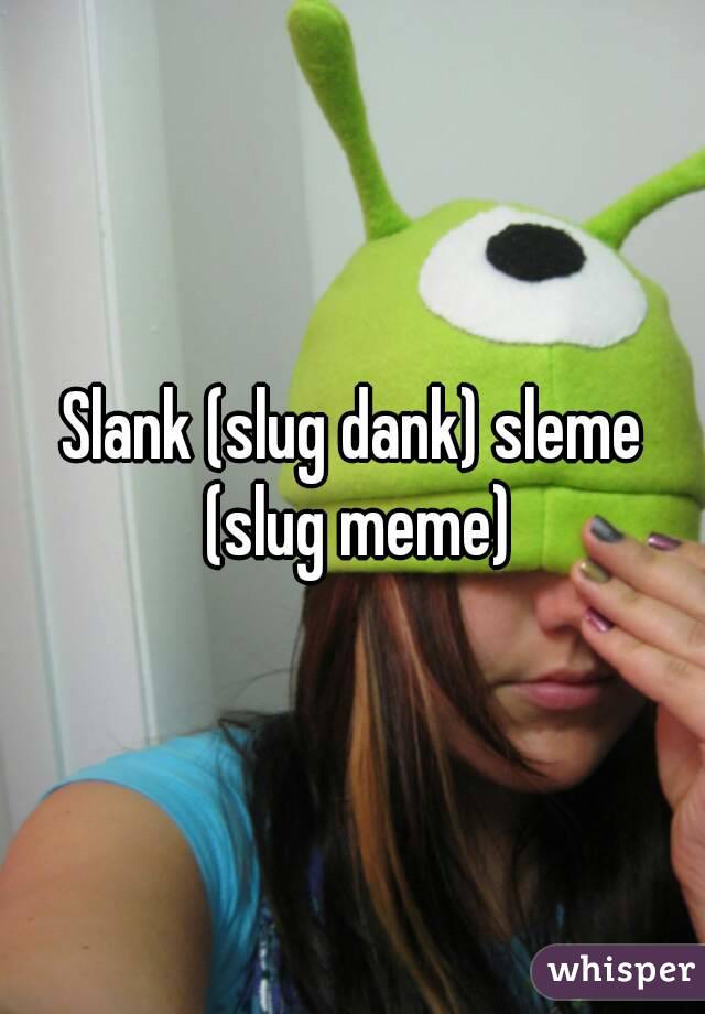 Slank (slug dank) sleme (slug meme)