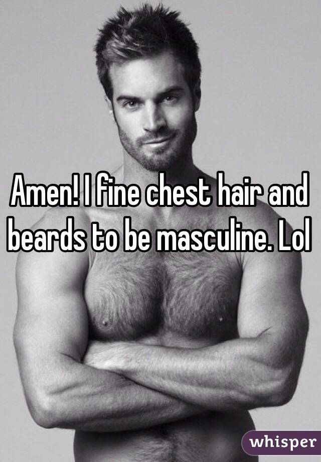 Amen! I fine chest hair and beards to be masculine. Lol  
