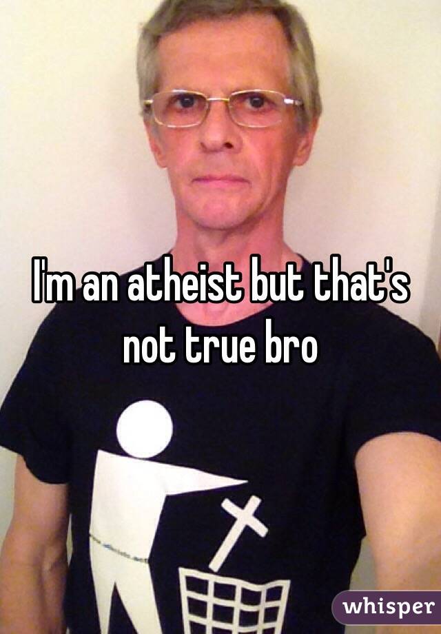 I'm an atheist but that's not true bro
