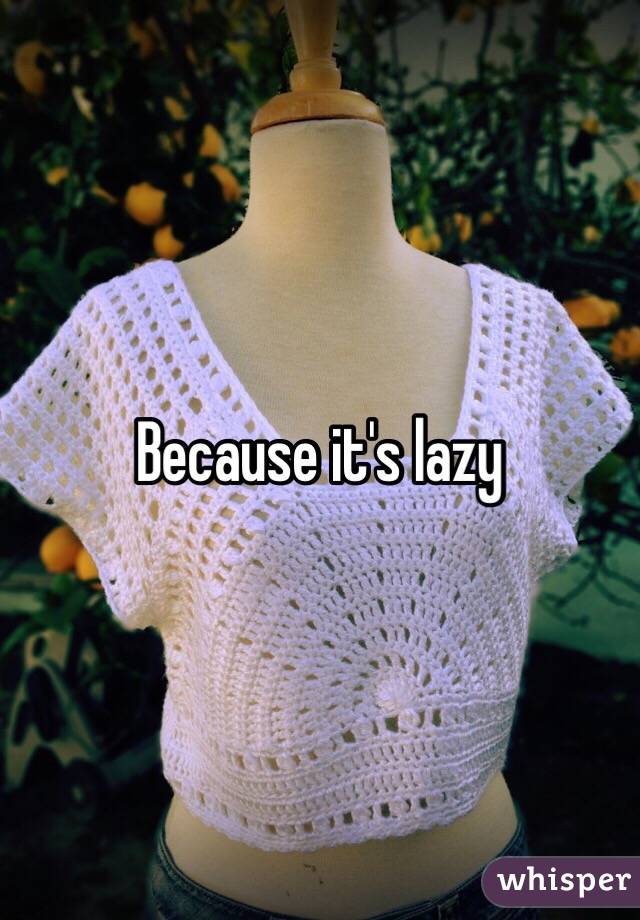 Because it's lazy 