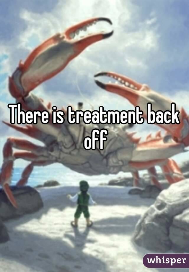 There is treatment back off