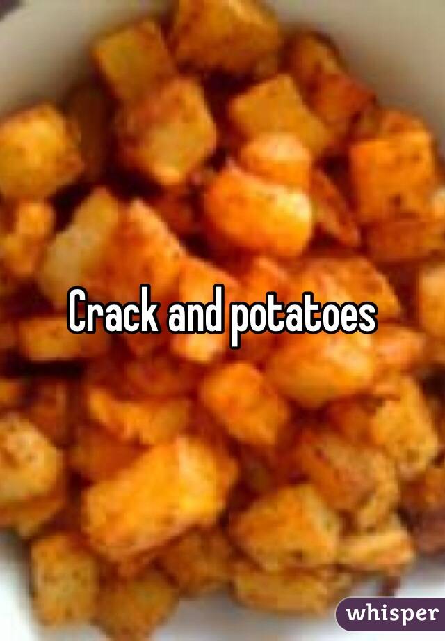 Crack and potatoes 