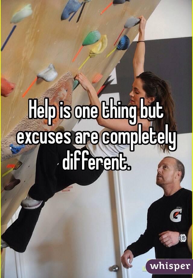 Help is one thing but excuses are completely different.