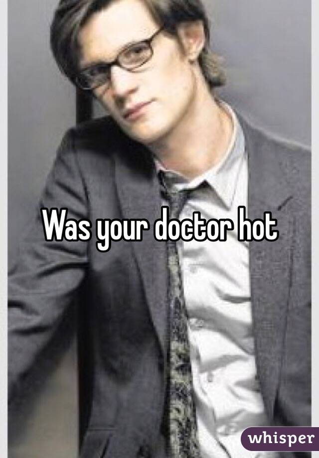 Was your doctor hot