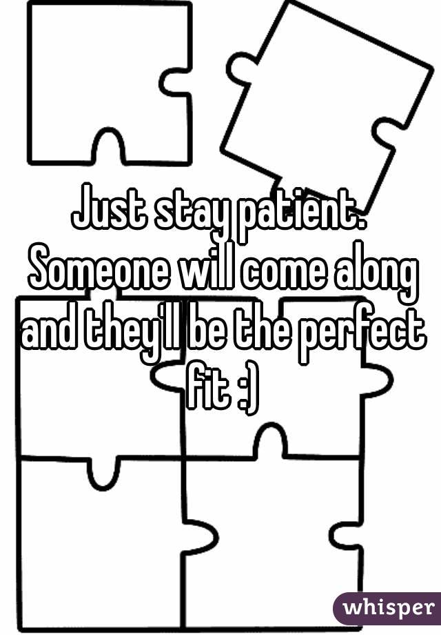 Just stay patient. Someone will come along and they'll be the perfect fit :)