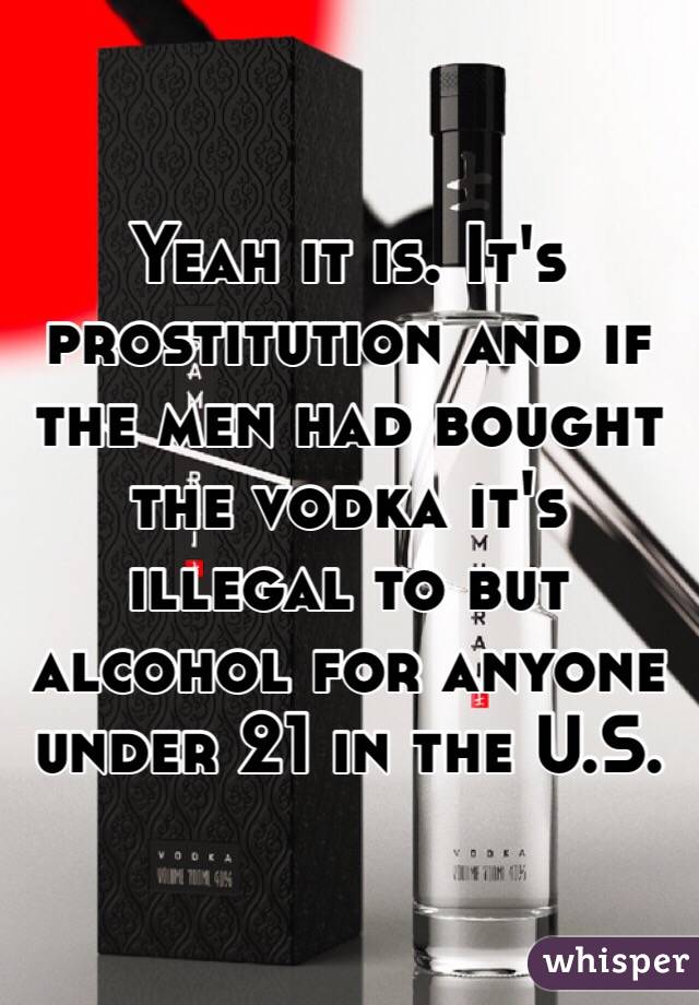 Yeah it is. It's prostitution and if the men had bought the vodka it's illegal to but alcohol for anyone under 21 in the U.S.