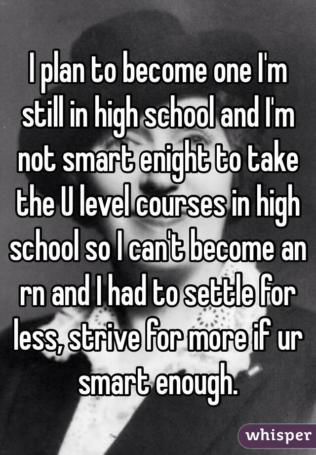 I plan to become one I'm still in high school and I'm not smart enight to take the U level courses in high school so I can't become an rn and I had to settle for less, strive for more if ur smart enough.