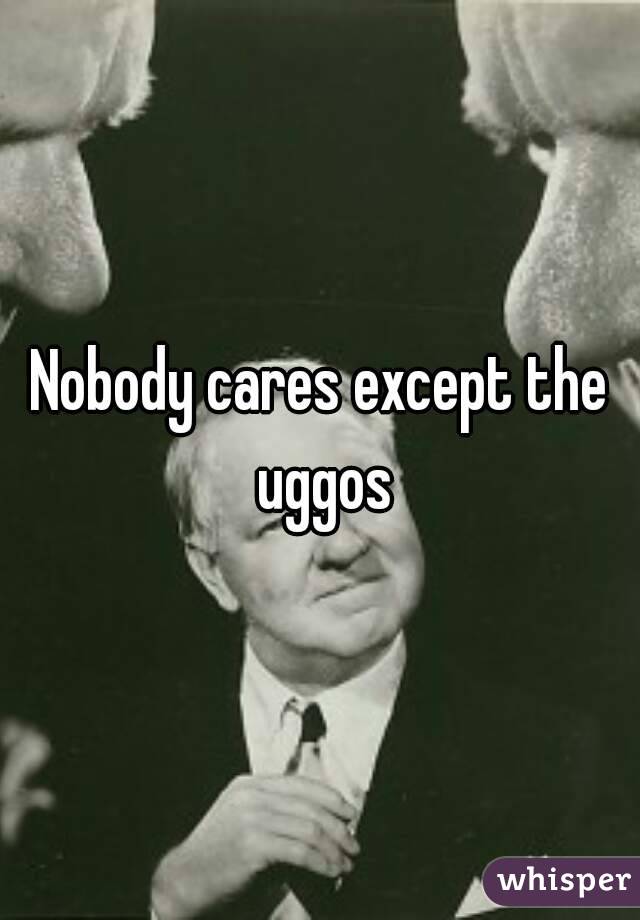 Nobody cares except the uggos