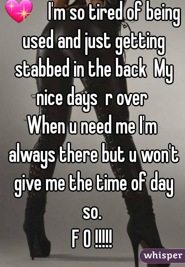 💖    I'm so tired of being used and just getting stabbed in the back  My nice days  r over 
When u need me I'm always there but u won't give me the time of day so. 
F O !!!!!