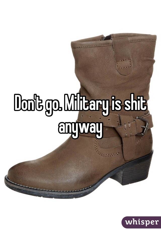 Don't go. Military is shit anyway