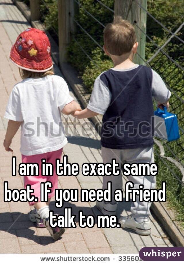 I am in the exact same boat. If you need a friend talk to me. 