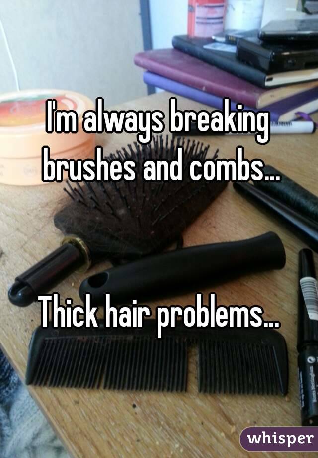 I'm always breaking brushes and combs...


Thick hair problems...