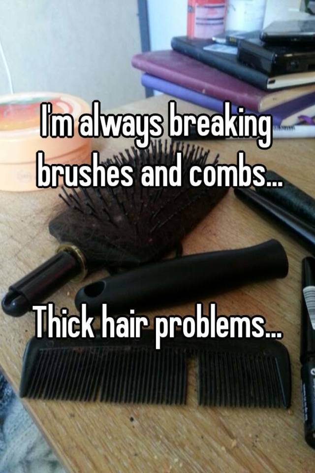 I'm always breaking brushes and combs...


Thick hair problems...