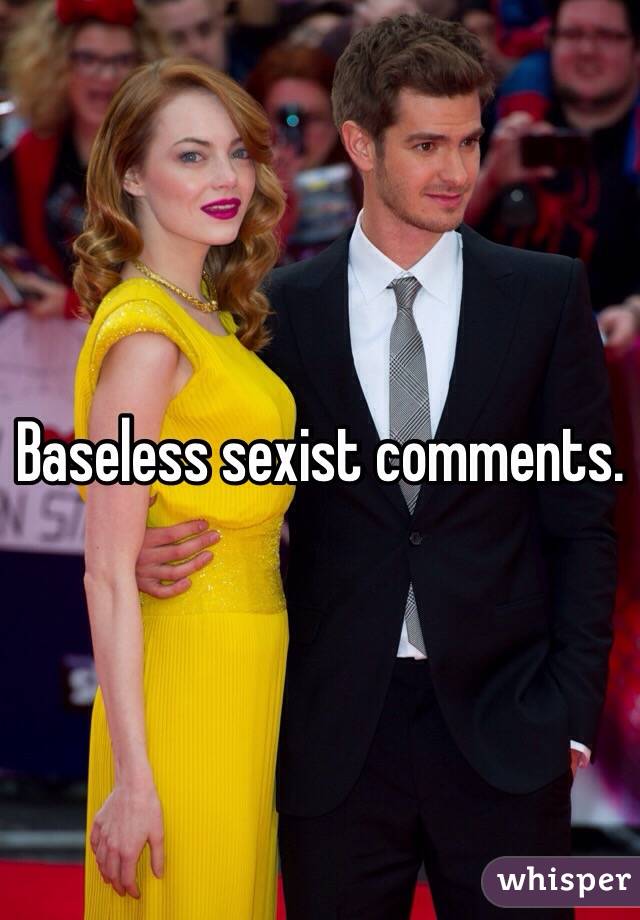Baseless sexist comments. 