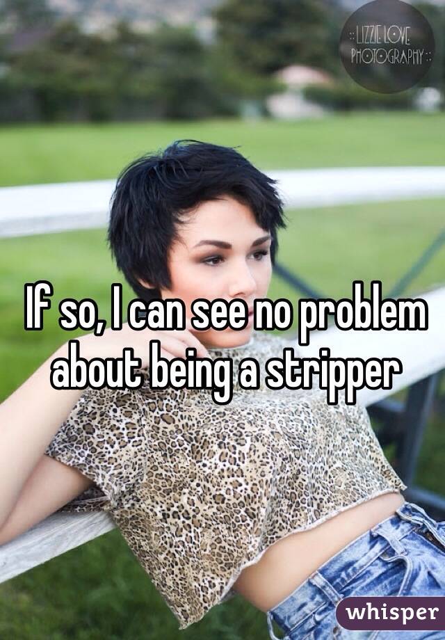 If so, I can see no problem about being a stripper