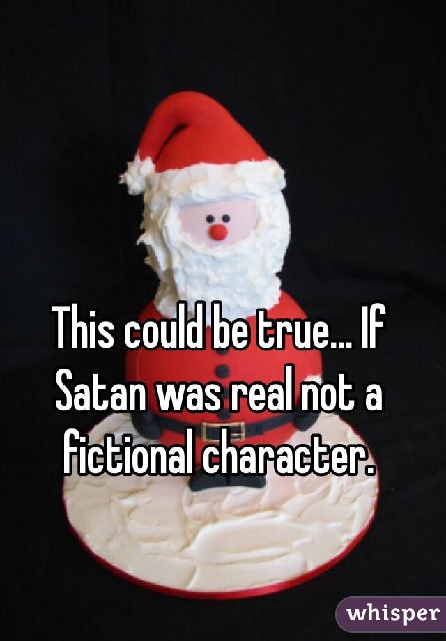 This could be true... If Satan was real not a fictional character. 