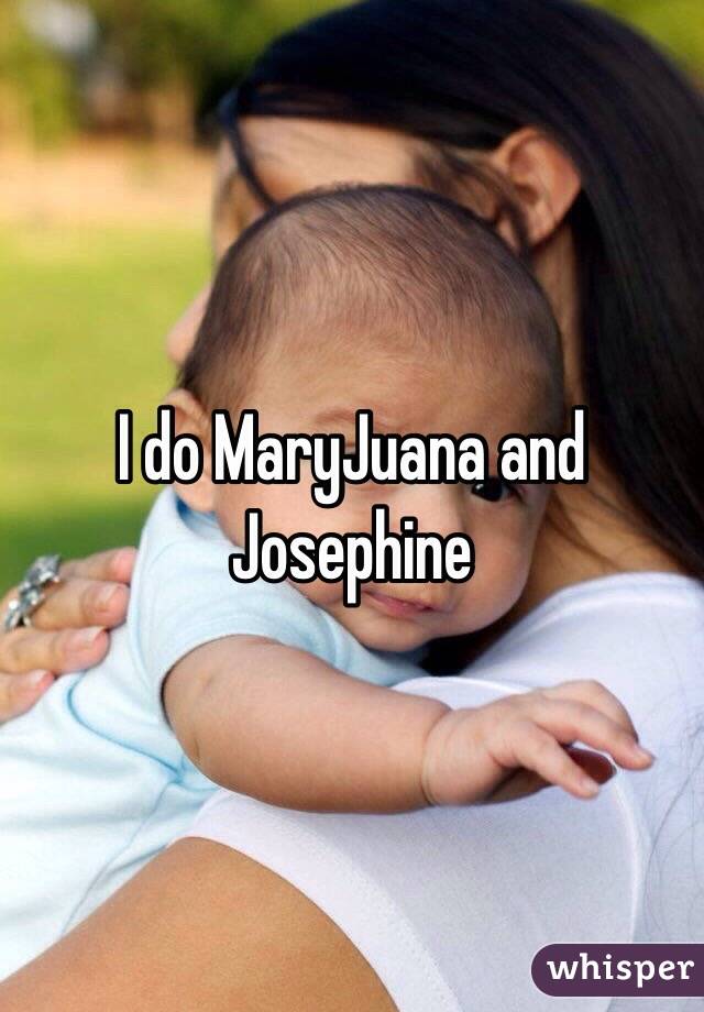 I do MaryJuana and Josephine