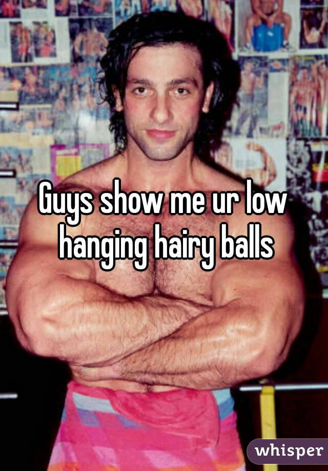 Guys show me ur low hanging hairy balls