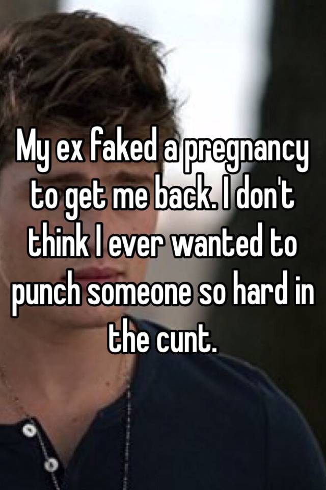 My ex faked a pregnancy to get me back. I don't think I ever wanted to punch someone so hard in the cunt. 