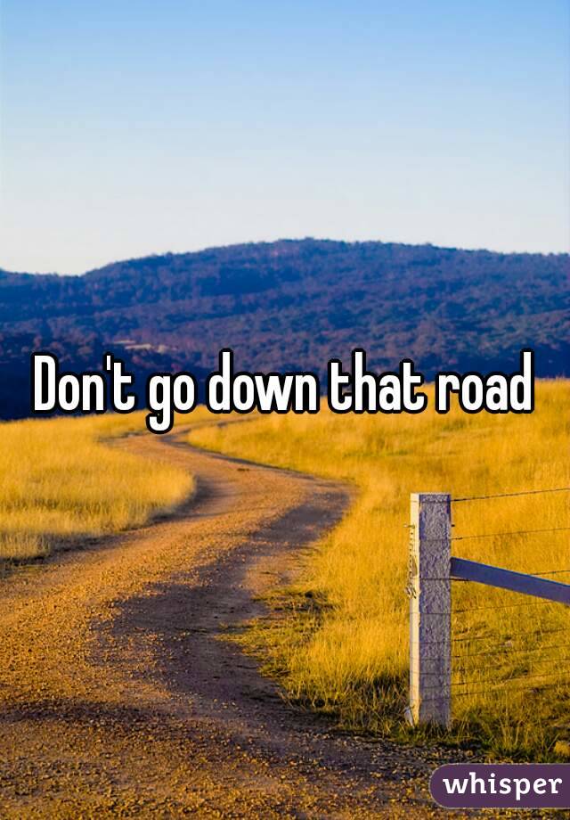 Don't go down that road