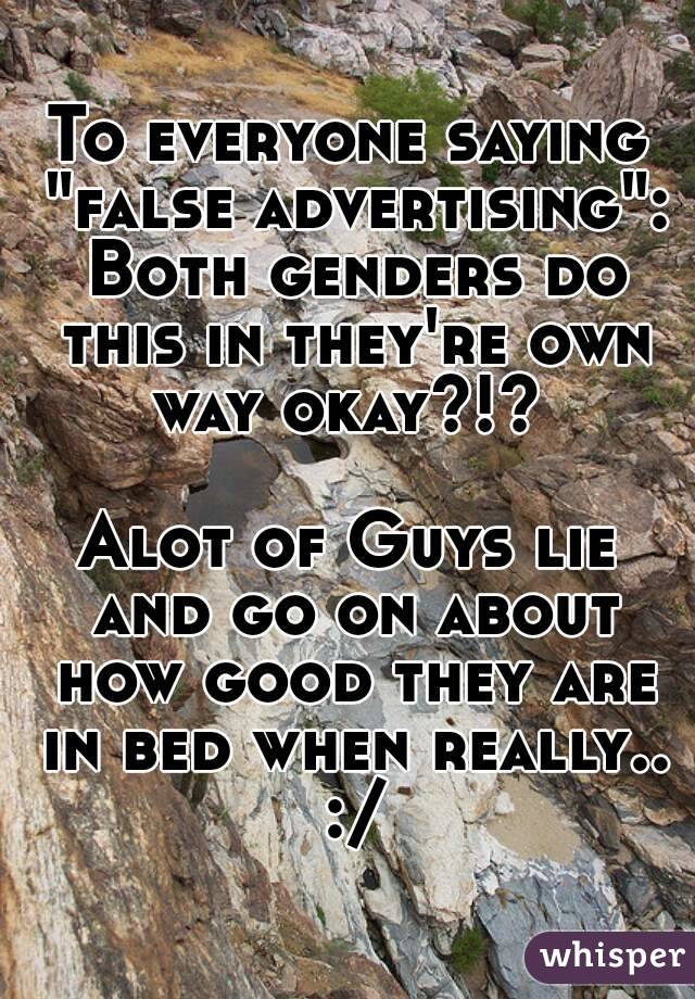 To everyone saying "false advertising": Both genders do this in they're own way okay?!? 

Alot of Guys lie and go on about how good they are in bed when really.. :/