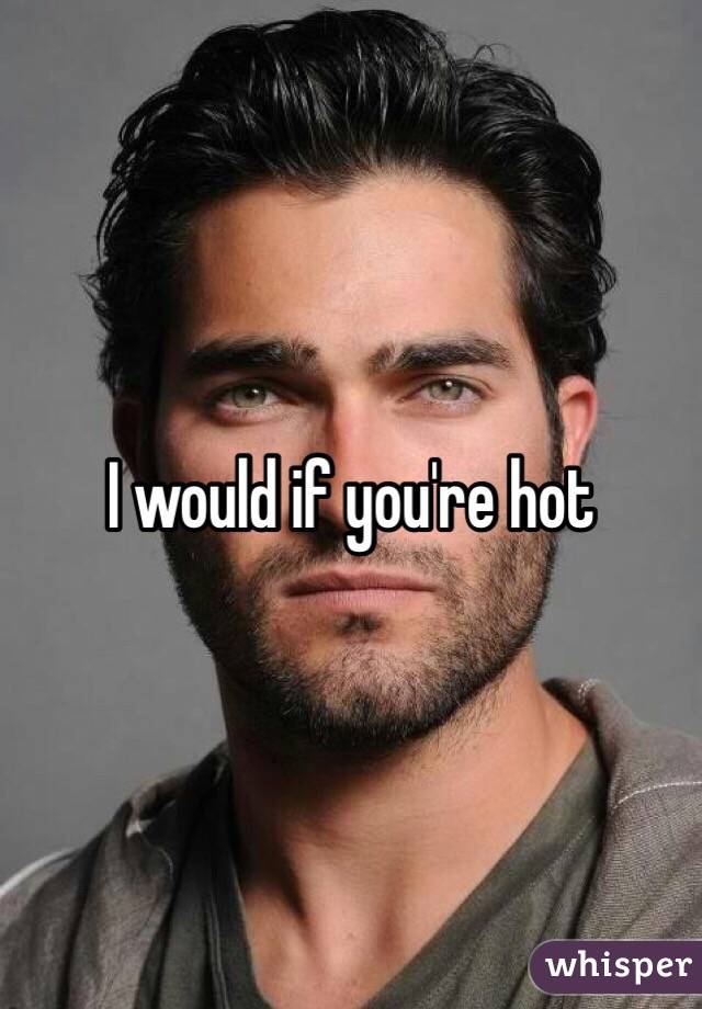 I would if you're hot 