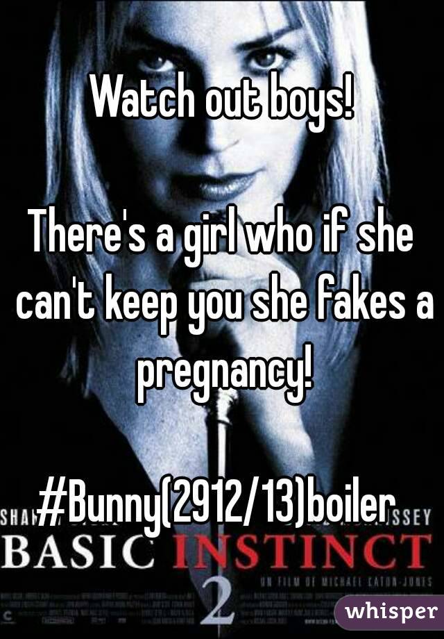 Watch out boys!

There's a girl who if she can't keep you she fakes a pregnancy!

#Bunny(2912/13)boiler 