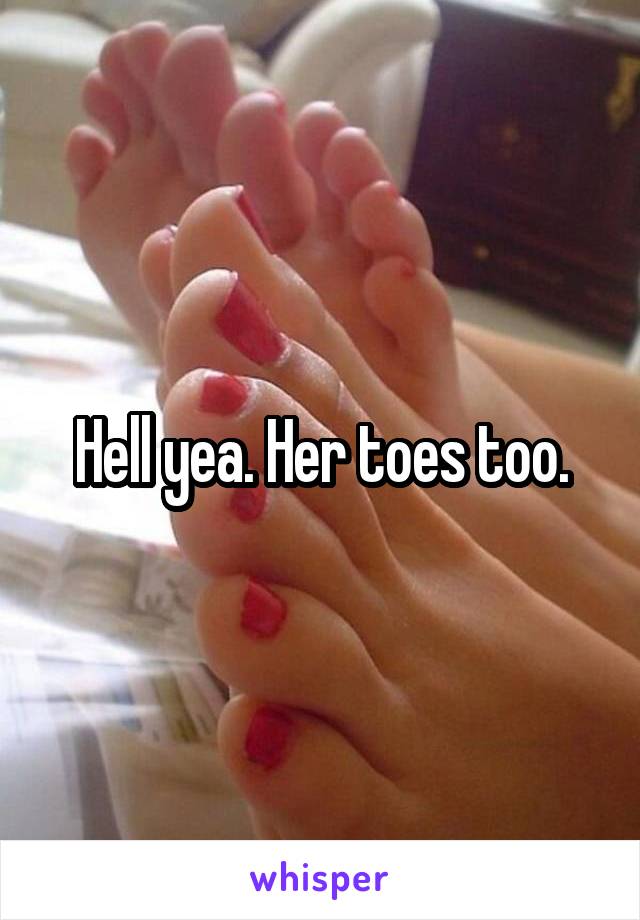 Hell yea. Her toes too.