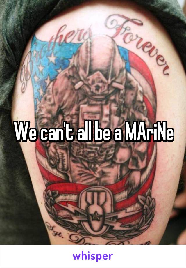 We can't all be a MAriNe