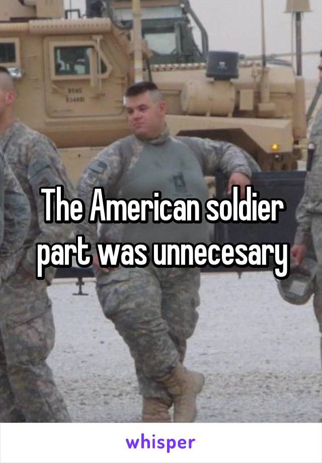 The American soldier part was unnecesary