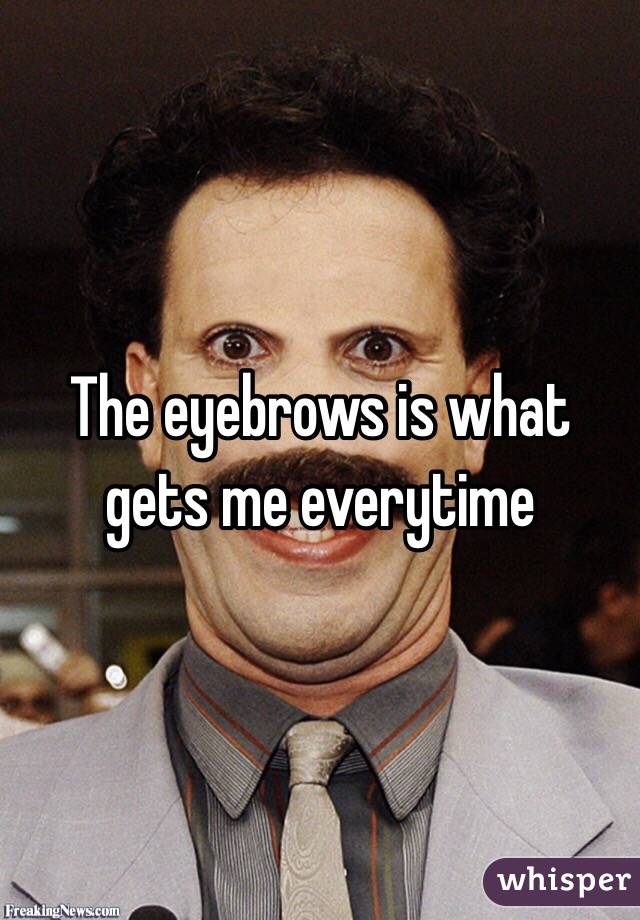 The eyebrows is what gets me everytime