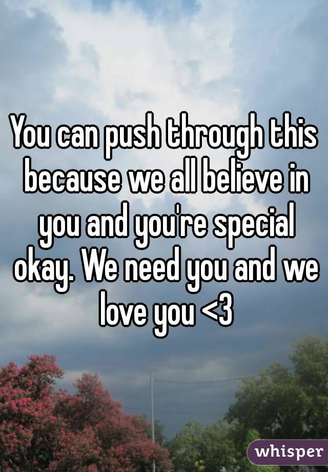 You can push through this because we all believe in you and you're special okay. We need you and we love you <3