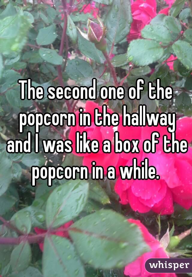 The second one of the popcorn in the hallway and I was like a box of the popcorn in a while. 