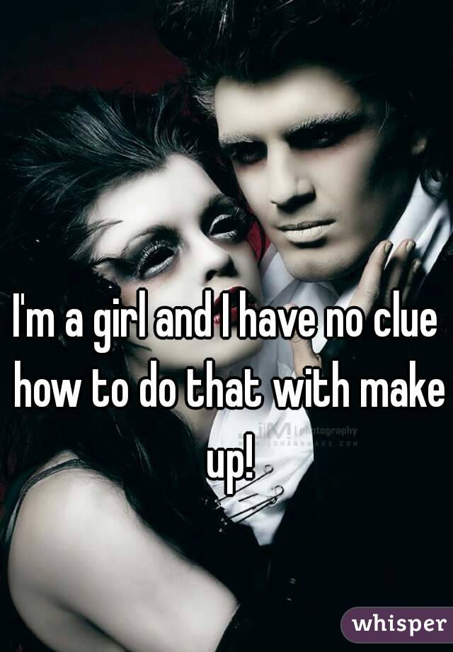 I'm a girl and I have no clue how to do that with make up!